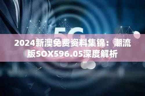 2024新澳免费资料集锦:潮流版SOX596.05深度解析