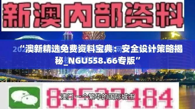 “澳新精选免费资料宝典:安全设计策略揭秘_NGU558.66专版”