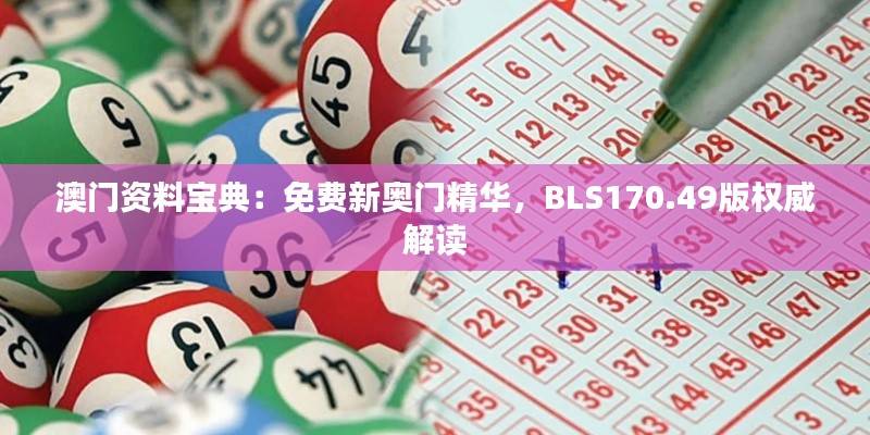 澳门资料宝典:免费新奥门精华,BLS170.49版权威解读