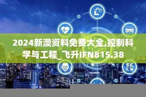 2024新澳资料免费大全,控制科学与工程_飞升IFN815.38