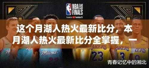 本月湖人热火对决激烈比拼,最新比分全掌握,教你轻松获取比赛动态