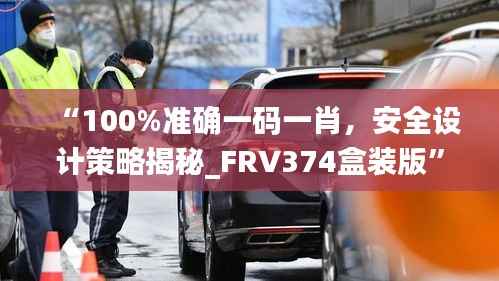 “100%准确一码一肖,安全设计策略揭秘_FRV374盒装版”