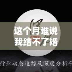 本月婚恋产品深度评测与介绍,谁说结不了婚的最新资讯