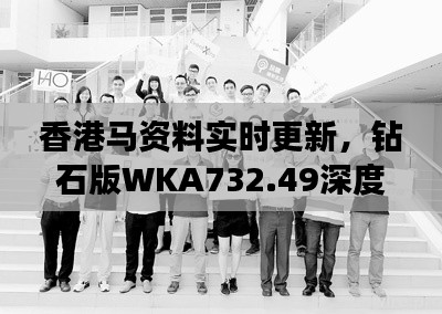 香港马资料实时更新,钻石版WKA732.49深度解析