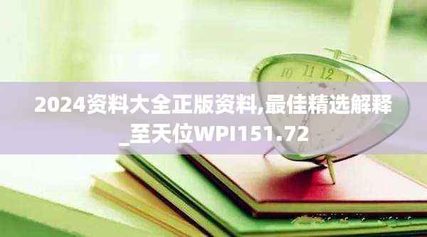 2024资料大全正版资料,最佳精选解释_至天位WPI151.72