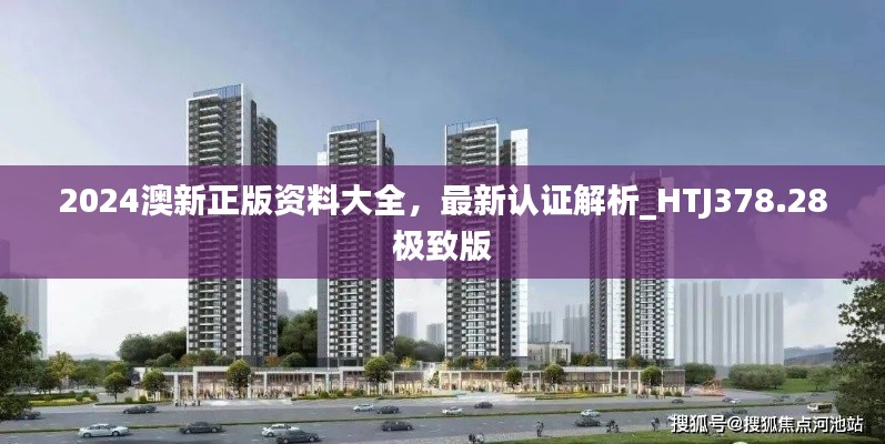2024澳新正版资料大全,最新认证解析_HTJ378.28极致版