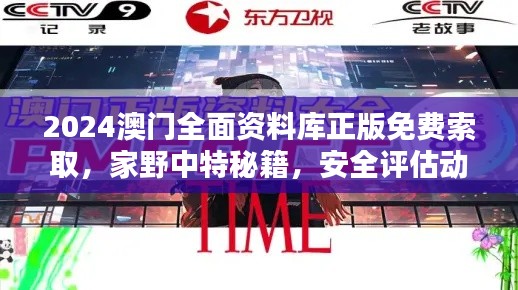 2024澳门全面资料库正版免费索取,家野中特秘籍,安全评估动画方案RQF945.86