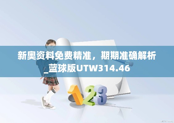 新奥资料免费精准,期期准确解析_蓝球版UTW314.46