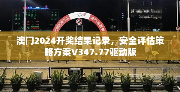 澳门2024开奖结果记录,安全评估策略方案V347.77驱动版