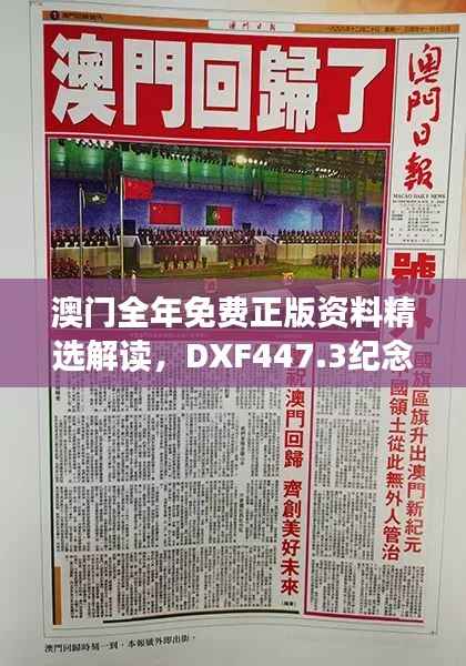 澳门全年免费正版资料精选解读,DXF447.3纪念版详解
