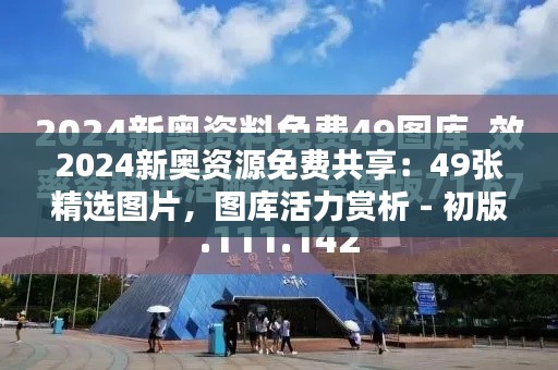 2024新奥资源免费共享:49张精选图片,图库活力赏析 - 初版COK519.41