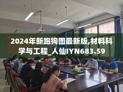 2024年新跑狗图最新版,材料科学与工程_人仙IYN683.59
