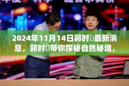 郭时旸带你探秘自然秘境,心灵之旅的宁静角落揭晓(最新消息,2024年11月14日)