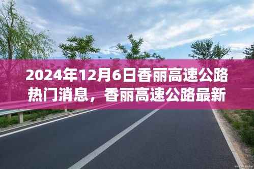 揭秘香丽高速公路最新进展,三大热点消息一网打尽(2024年12月6日)
