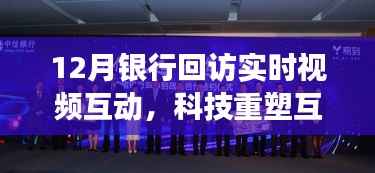 科技重塑互动体验,银行实时视频互动新功能惊艳亮相十二月回顾
