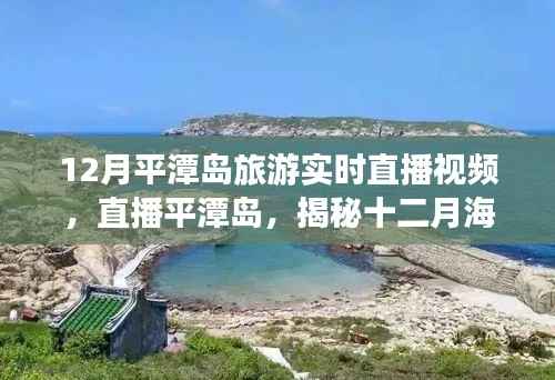 揭秘十二月平潭岛海岛风情与旅游盛事的时代印记,实时直播视频带您一探究竟