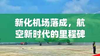 新化机场落成,航空新时代的里程碑启航点