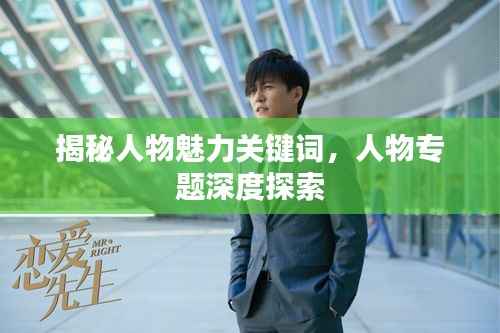 揭秘人物魅力关键词,人物专题深度探索