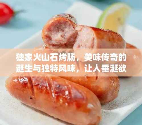 独家火山石烤肠,美味传奇的诞生与独特风味,让人垂涎欲滴!