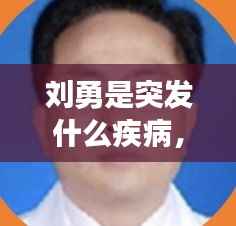 刘勇是突发什么疾病,刘勇原名是什么