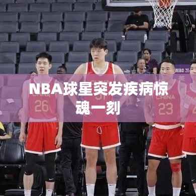 NBA球星突发疾病惊魂一刻