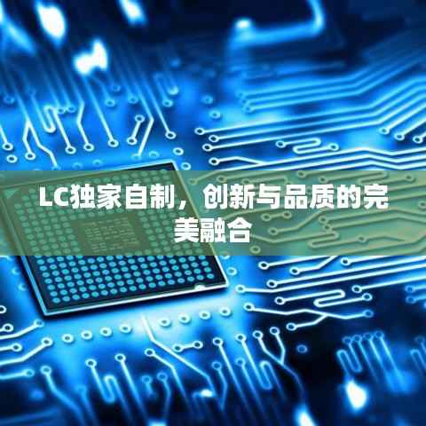 LC独家自制，创新与品质的完美融合