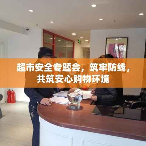 超市安全专题会,筑牢防线,共筑安心购物环境