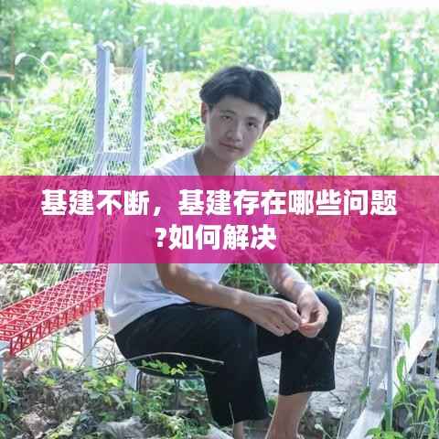 基建不断，基建存在哪些问题?如何解决 