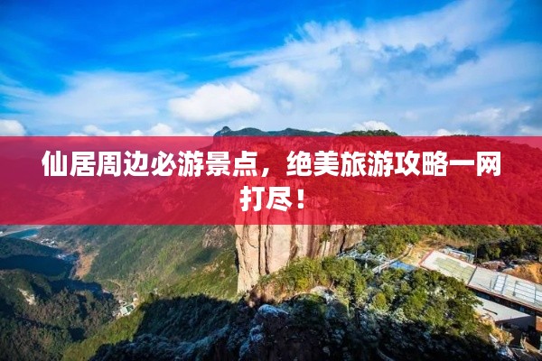 仙居周边必游景点，绝美旅游攻略一网打尽！