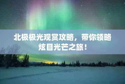 北极极光观赏攻略，带你领略炫目光芒之旅！
