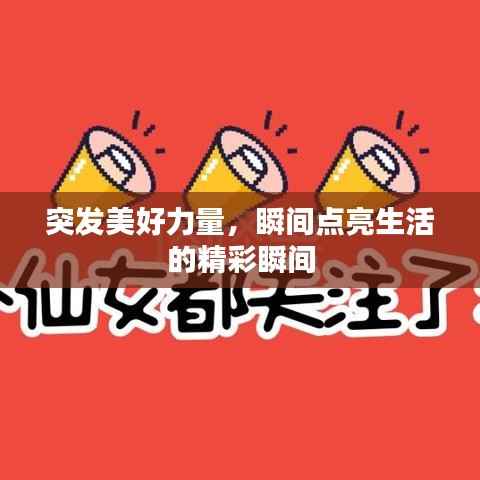 突发美好力量，瞬间点亮生活的精彩瞬间