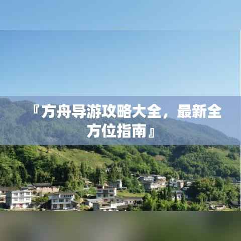 『方舟导游攻略大全,最新全方位指南』