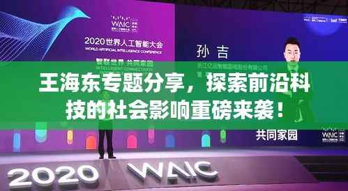 王海东专题分享,探索前沿科技的社会影响重磅来袭!