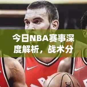 今日NBA赛事深度解析,战术分析、球员表现一网打尽!