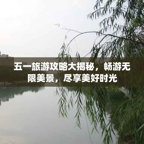 五一旅游攻略大揭秘，畅游无限美景，尽享美好时光