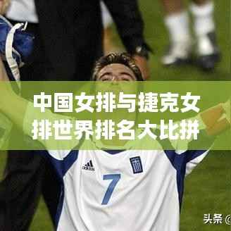 中国女排与捷克女排世界排名大比拼，实力对比揭秘！