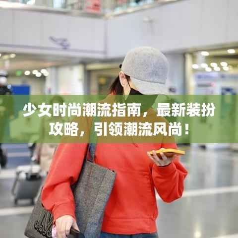 少女时尚潮流指南,最新装扮攻略,引领潮流风尚!