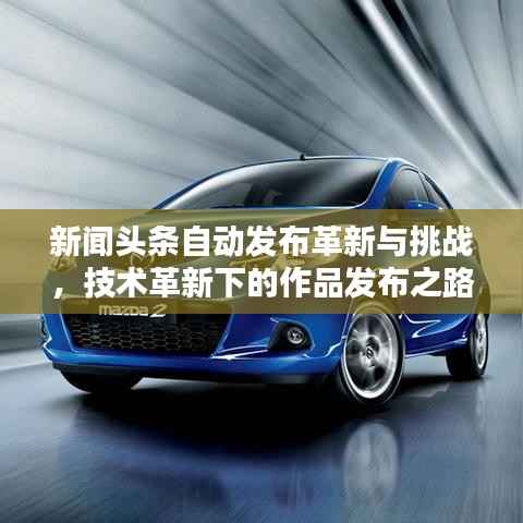 新闻头条自动发布革新与挑战,技术革新下的作品发布之路
