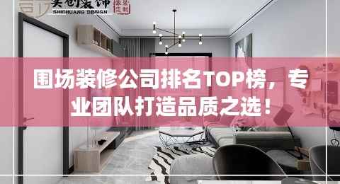 围场装修公司排名TOP榜,专业团队打造品质之选!