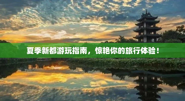 夏季新都游玩指南,惊艳你的旅行体验!