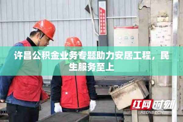 许昌公积金业务专题助力安居工程,民生服务至上