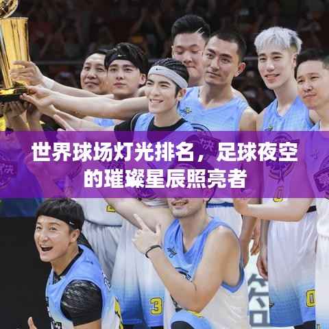 世界球场灯光排名,足球夜空的璀璨星辰照亮者
