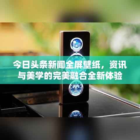 今日头条新闻全屏壁纸,资讯与美学的完美融合全新体验