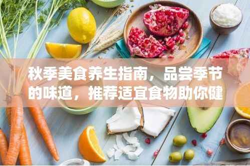秋季美食养生指南,品尝季节的味道,推荐适宜食物助你健康养生