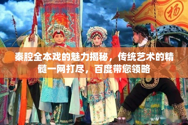 秦腔全本戏的魅力揭秘，传统艺术的精髓一网打尽，百度带您领略