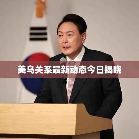 美乌关系最新动态今日揭晓