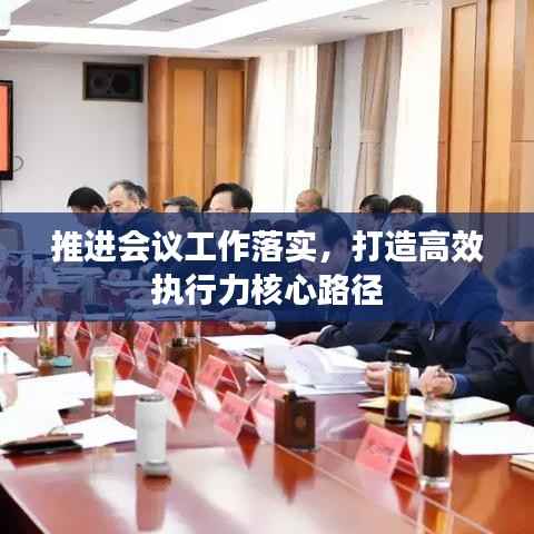 推进会议工作落实,打造高效执行力核心路径