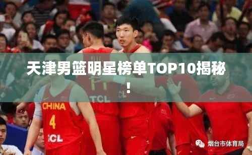 天津男篮明星榜单TOP10揭秘!