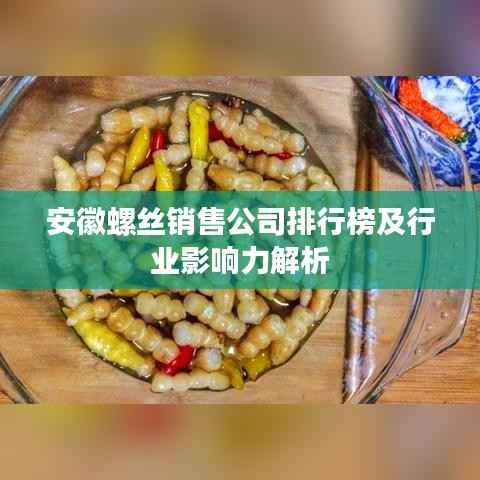 安徽螺丝销售公司排行榜及行业影响力解析
