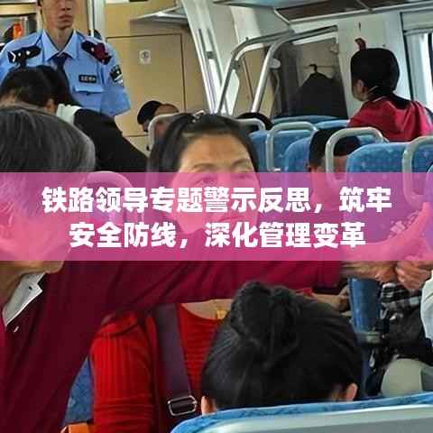 铁路领导专题警示反思,筑牢安全防线,深化管理变革